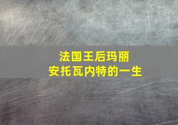 法国王后玛丽 安托瓦内特的一生